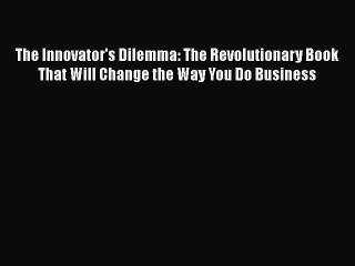 Read The Innovator's Dilemma: The Revolutionary Book That Will Change the Way You Do Business