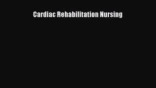 Read Cardiac Rehabilitation Nursing Ebook Free