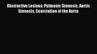 Read Obstructive Lesions: Pulmonic Stenosis Aortic Stenosis Coarctation of the Aorta Ebook