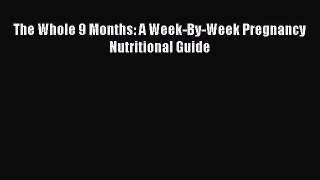 Download The Whole 9 Months: A Week-By-Week Pregnancy Nutritional Guide PDF Free