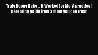 Read Truly Happy Baby ... It Worked for Me: A practical parenting guide from a mum you can