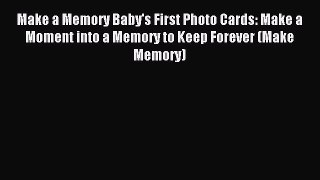 Read Make a Memory Baby's First Photo Cards: Make a Moment into a Memory to Keep Forever (Make