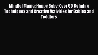 Read Mindful Mama: Happy Baby: Over 50 Calming Techniques and Creative Activities for Babies