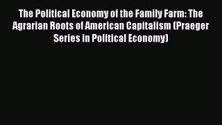 Read The Political Economy of the Family Farm: The Agrarian Roots of American Capitalism (Praeger