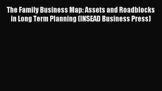 Read The Family Business Map: Assets and Roadblocks in Long Term Planning (INSEAD Business