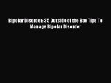 Read Bipolar Disorder: 35 Outside of the Box Tips To Manage Bipolar Disorder Ebook Free