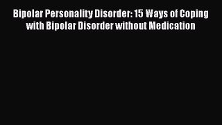 Read Bipolar Personality Disorder: 15 Ways of Coping with Bipolar Disorder without Medication