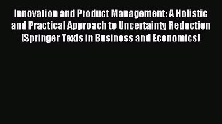 Read Innovation and Product Management: A Holistic and Practical Approach to Uncertainty Reduction