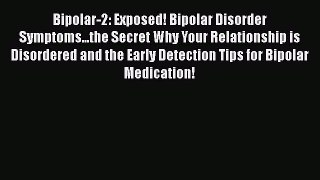 Read Bipolar-2: Exposed! Bipolar Disorder Symptoms...the Secret Why Your Relationship is Disordered