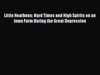 Download Little Heathens: Hard Times and High Spirits on an Iowa Farm During the Great Depression