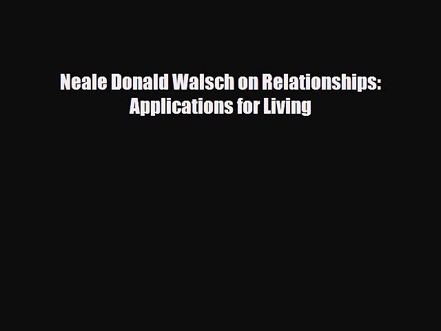 Download Neale Donald Walsch on Relationships: Applications for Living  Read Online