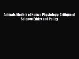 Download Animals Models of Human Physiology: Critique of Science Ethics and Policy Ebook Free