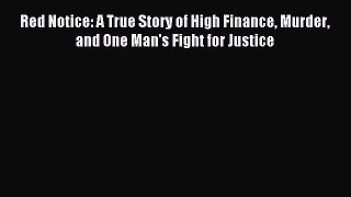 Download Red Notice: A True Story of High Finance Murder and One Man's Fight for Justice PDF