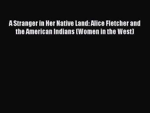 Download A Stranger in Her Native Land: Alice Fletcher and the American Indians (Women in the