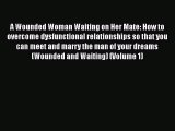 [PDF] A Wounded Woman Waiting on Her Mate: How to overcome dysfunctional relationships so that
