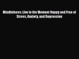 Download Mindfulness: Live in the Moment Happy and Free of Stress Anxiety and Depression PDF