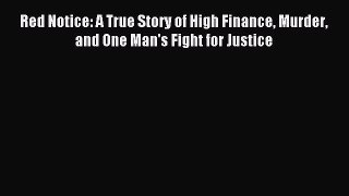 Read Red Notice: A True Story of High Finance Murder and One Man's Fight for Justice Ebook