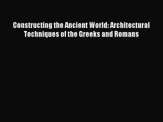 Read Constructing the Ancient World: Architectural Techniques of the Greeks and Romans PDF