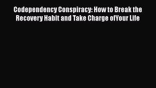 [Read] Codependency Conspiracy: How to Break the Recovery Habit and Take Charge ofYour Life