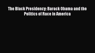 Read The Black Presidency: Barack Obama and the Politics of Race in America PDF Online