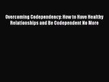 [Read] Overcoming Codependency: How to Have Healthy Relationships and Be Codependent No More