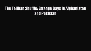 Read The Taliban Shuffle: Strange Days in Afghanistan and Pakistan PDF Online