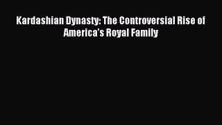 Read Kardashian Dynasty: The Controversial Rise of America's Royal Family PDF Online