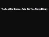 PDF The Dog Who Rescues Cats: The True Story of Ginny  Read Online