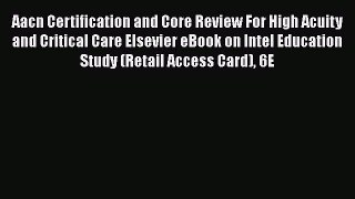Download Aacn Certification and Core Review For High Acuity and Critical Care Elsevier eBook