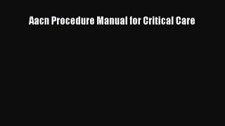 Read Aacn Procedure Manual for Critical Care Ebook Free