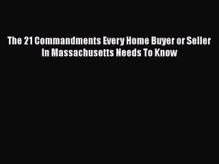 [PDF] The 21 Commandments Every Home Buyer or Seller In Massachusetts Needs To Know [Download]