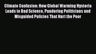 Read Books Climate Confusion: How Global Warming Hysteria Leads to Bad Science Pandering Politicians