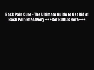 Read Back Pain Cure - The Ultimate Guide to Get Rid of Back Pain Effectively +++Get BONUS Here+++