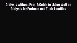 Read Dialysis without Fear: A Guide to Living Well on Dialysis for Patients and Their Families