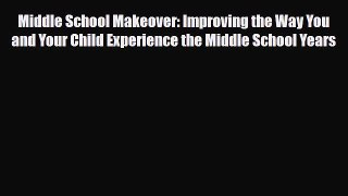 Read Middle School Makeover: Improving the Way You and Your Child Experience the Middle School