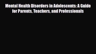 Read Mental Health Disorders in Adolescents: A Guide for Parents Teachers and Professionals