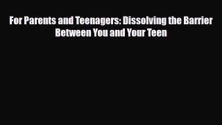 Download For Parents and Teenagers: Dissolving the Barrier Between You and Your Teen Ebook