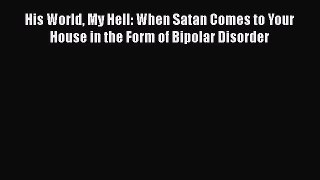 Download His World My Hell: When Satan Comes to Your House in the Form of Bipolar Disorder