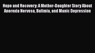 Read Hope and Recovery: A Mother-Daughter Story About Anorexia Nervosa Bulimia and Manic Depression