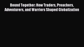 Read Full Bound Together: How Traders Preachers Adventurers and Warriors Shaped Globalization