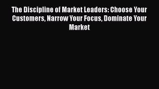 Read The Discipline of Market Leaders: Choose Your Customers Narrow Your Focus Dominate Your