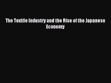 Download The Textile Industry and the Rise of the Japanese Economy PDF Free