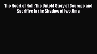 Read The Heart of Hell: The Untold Story of Courage and Sacrifice in the Shadow of Iwo Jima