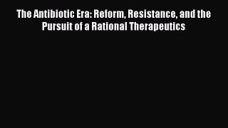 Read Books The Antibiotic Era: Reform Resistance and the Pursuit of a Rational Therapeutics