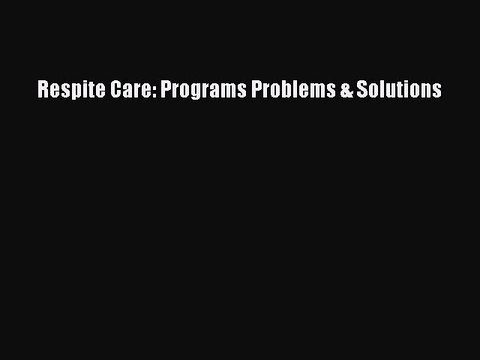 Read Respite Care: Programs Problems & Solutions Ebook Free