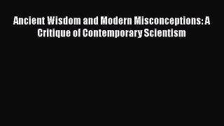Read Books Ancient Wisdom and Modern Misconceptions: A Critique of Contemporary Scientism E-Book
