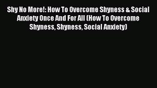 Download Shy No More!: How To Overcome Shyness & Social Anxiety Once And For All (How To Overcome