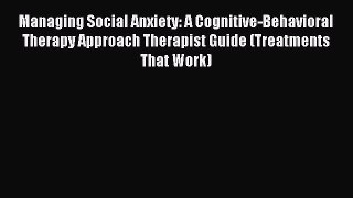 Read Managing Social Anxiety: A Cognitive-Behavioral Therapy Approach Therapist Guide (Treatments