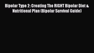 Download Bipolar Type 2: Creating The RIGHT Bipolar Diet & Nutritional Plan (Bipolar Survival