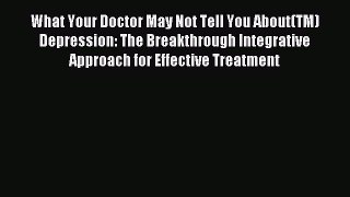 Read What Your Doctor May Not Tell You About(TM) Depression: The Breakthrough Integrative Approach
